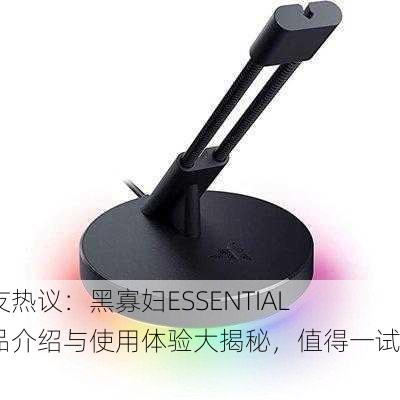 网友热议：黑寡妇ESSENTIAL产品介绍与使用体验大揭秘，值得一试吗？