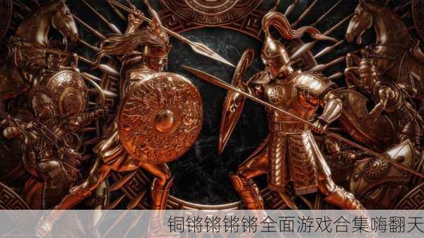 铜锵锵锵锵全面游戏合集嗨翻天