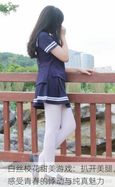 白丝校花甜美游戏：扒开美腿，感受青春的悸动与纯真魅力