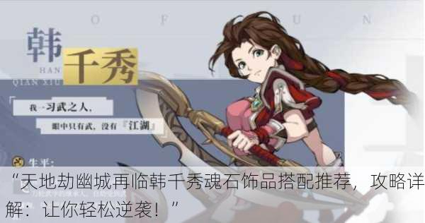 “天地劫幽城再临韩千秀魂石饰品搭配推荐，攻略详解：让你轻松逆袭！”