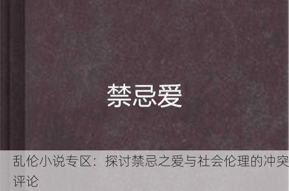 乱伦小说专区：探讨禁忌之爱与社会伦理的冲突评论