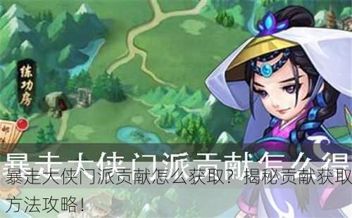 暴走大侠门派贡献怎么获取？揭秘贡献获取方法攻略！