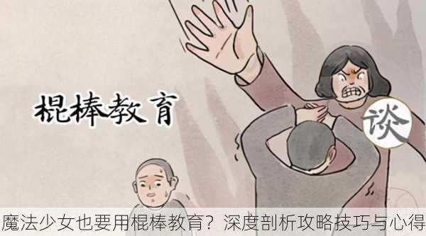 魔法少女也要用棍棒教育？深度剖析攻略技巧与心得
