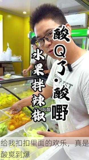 给我扣扣里面的欢乐，真是酸爽到爆