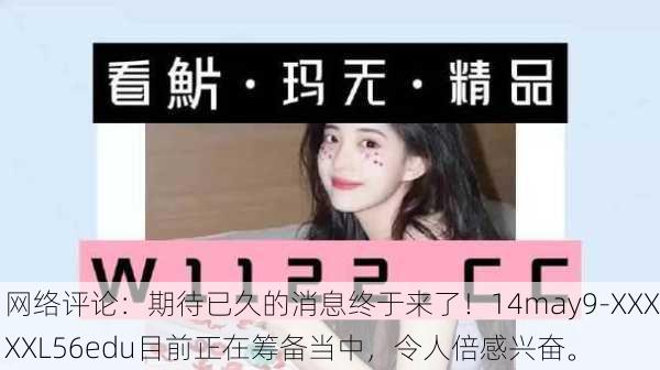 网络评论：期待已久的消息终于来了！14may9-XXXXXL56edu目前正在筹备当中，令人倍感兴奋。
