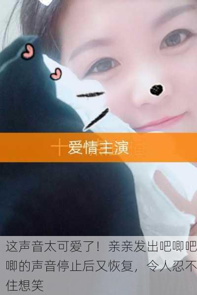 这声音太可爱了！亲亲发出吧唧吧唧的声音停止后又恢复，令人忍不住想笑