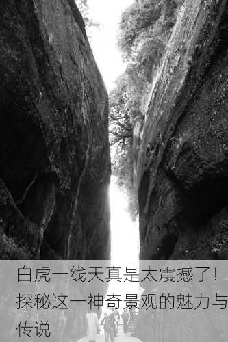 白虎一线天真是太震撼了！探秘这一神奇景观的魅力与传说