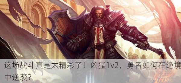 这场战斗真是太精彩了！凶猛1v2，勇者如何在绝境中逆袭？