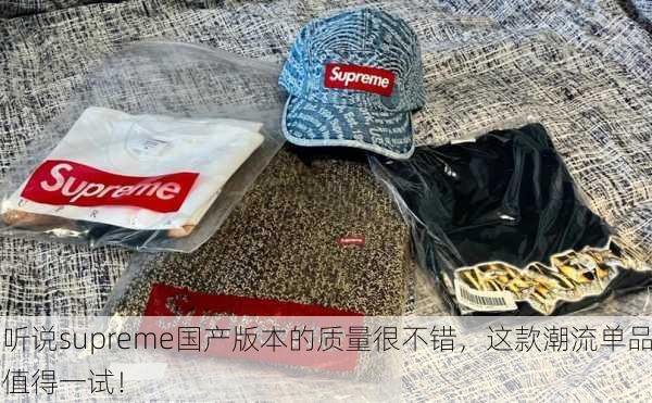 听说supreme国产版本的质量很不错，这款潮流单品值得一试！
