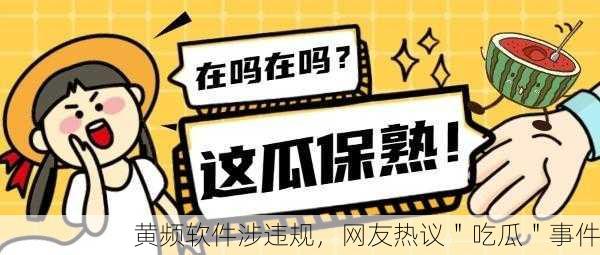 黄频软件涉违规，网友热议＂吃瓜＂事件