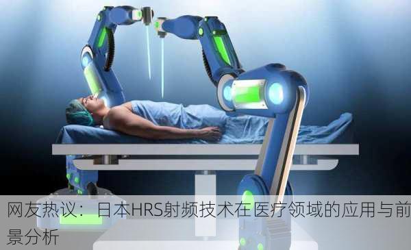 网友热议：日本HRS射频技术在医疗领域的应用与前景分析