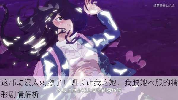 这部动漫太刺激了！班长让我吃她，我脱她衣服的精彩剧情解析