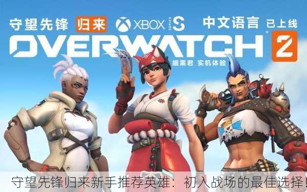 守望先锋归来新手推荐英雄：初入战场的最佳选择！