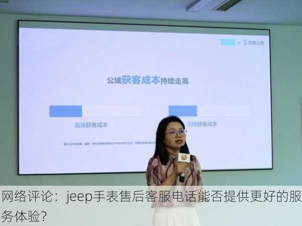 网络评论：jeep手表售后客服电话能否提供更好的服务体验？