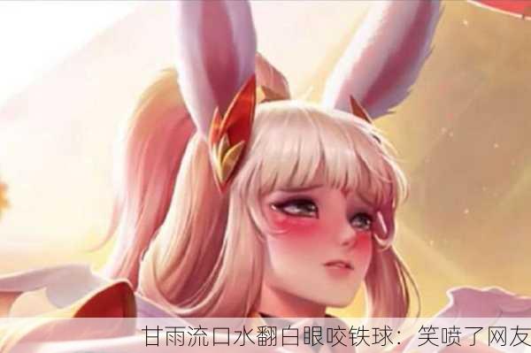 甘雨流口水翻白眼咬铁球：笑喷了网友