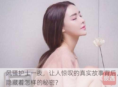 风骚护士一夜，让人惊叹的真实故事背后，隐藏着怎样的秘密？