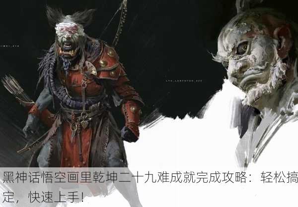 黑神话悟空画里乾坤二十九难成就完成攻略：轻松搞定，快速上手！