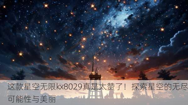 这款星空无限kx8029真是太赞了！探索星空的无尽可能性与美丽