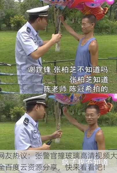 网友热议：张警官撞玻璃高清视频大全百度云资源分享，快来看看吧！