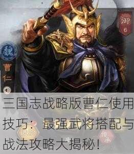 三国志战略版曹仁使用技巧：最强武将搭配与战法攻略大揭秘！