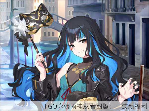 FGO泳装雨神从者图鉴：一波新福利！