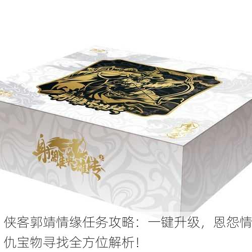 侠客郭靖情缘任务攻略：一键升级，恩怨情仇宝物寻找全方位解析！