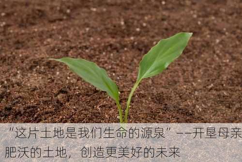 “这片土地是我们生命的源泉”——开垦母亲肥沃的土地，创造更美好的未来