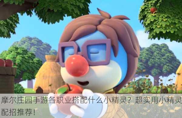摩尔庄园手游各职业搭配什么小精灵？超实用小精灵配招推荐！