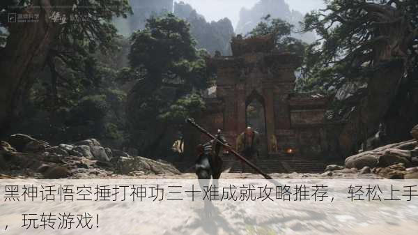 黑神话悟空捶打神功三十难成就攻略推荐，轻松上手，玩转游戏！