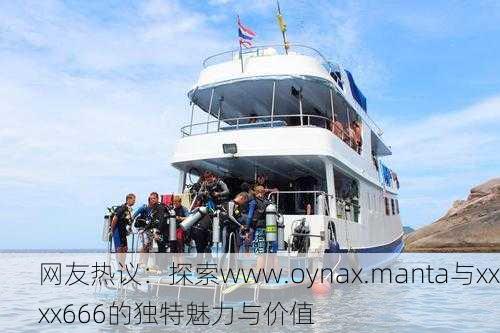 网友热议：探索www.oynax.manta与xxxx666的独特魅力与价值