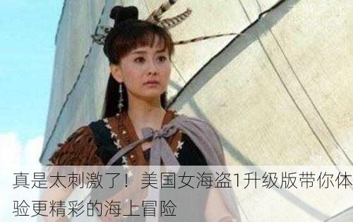真是太刺激了！美国女海盗1升级版带你体验更精彩的海上冒险