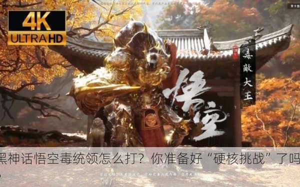 黑神话悟空毒统领怎么打？你准备好“硬核挑战”了吗？