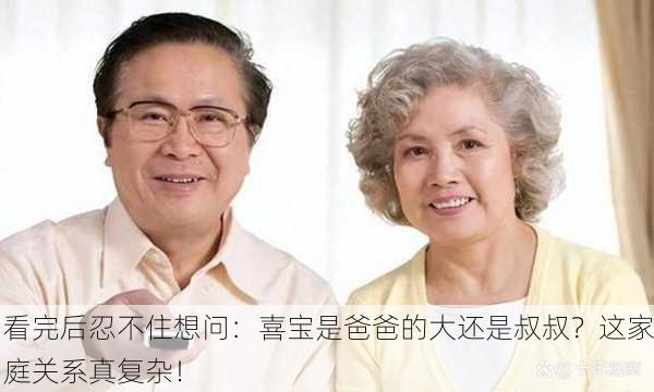 看完后忍不住想问：喜宝是爸爸的大还是叔叔？这家庭关系真复杂！