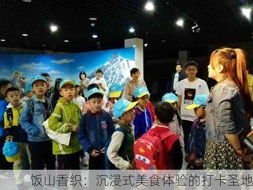 饭山香织：沉浸式美食体验的打卡圣地