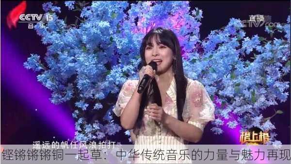 铿锵锵锵铜一起草：中华传统音乐的力量与魅力再现