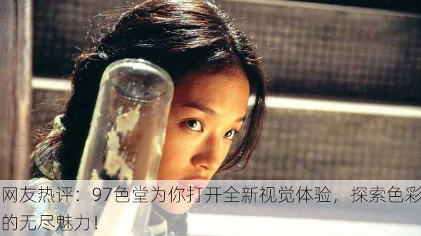 网友热评：97色堂为你打开全新视觉体验，探索色彩的无尽魅力！