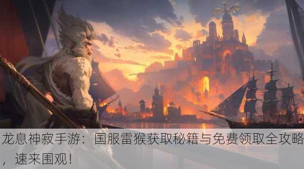 龙息神寂手游：国服雷猴获取秘籍与免费领取全攻略，速来围观！