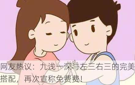 网友热议：九浅一深与左三右三的完美搭配，再次宣称免费费！
