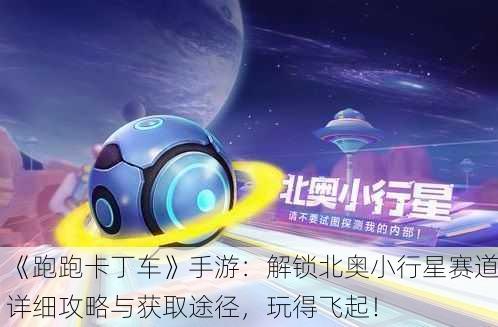 《跑跑卡丁车》手游：解锁北奥小行星赛道详细攻略与获取途径，玩得飞起！