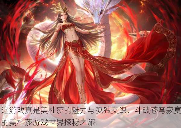 这游戏真是美杜莎的魅力与孤独交织，斗破苍穹寂寞的美杜莎游戏世界探秘之旅