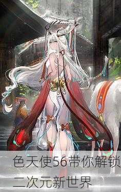 色天使56带你解锁二次元新世界