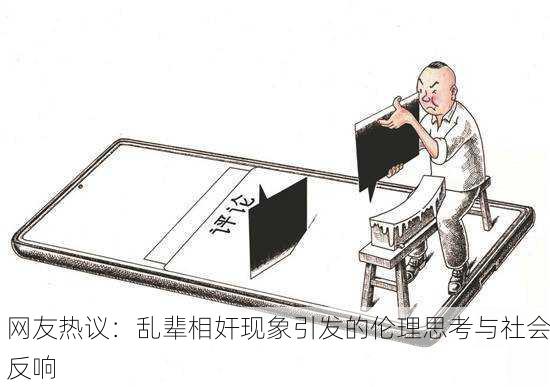 网友热议：乱辈相奸现象引发的伦理思考与社会反响