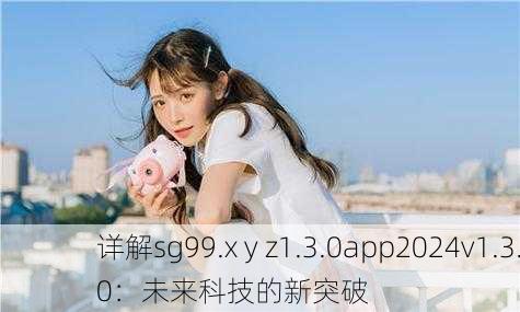 详解sg99.x y z1.3.0app2024v1.3.0：未来科技的新突破