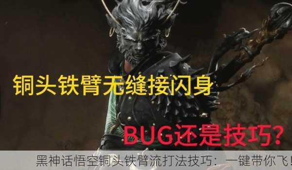 黑神话悟空铜头铁臂流打法技巧：一键带你飞！