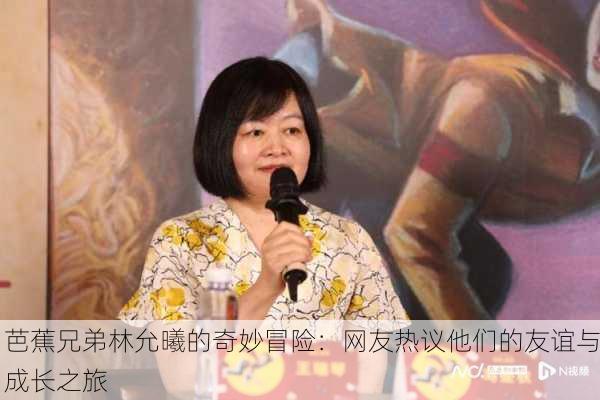 芭蕉兄弟林允曦的奇妙冒险：网友热议他们的友谊与成长之旅