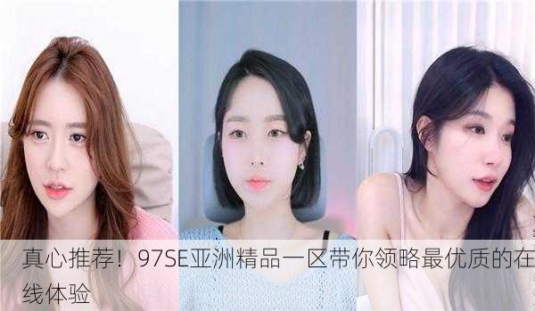 真心推荐！97SE亚洲精品一区带你领略最优质的在线体验