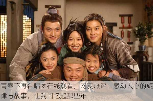青春不再合唱团在线观看，网友热评：感动人心的旋律与故事，让我回忆起那些年