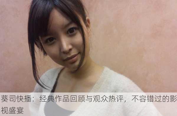 葵司快播：经典作品回顾与观众热评，不容错过的影视盛宴