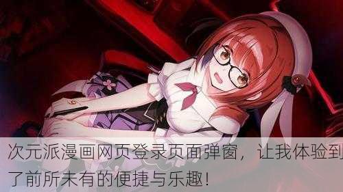 次元派漫画网页登录页面弹窗，让我体验到了前所未有的便捷与乐趣！