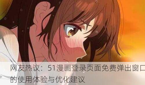 网友热议：51漫画登录页面免费弹出窗口的使用体验与优化建议